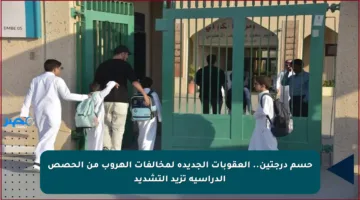 حسم درجتين.. العقوبات الجديدة لمخالفات الهروب من الحصص الدراسية تزيد التشديد